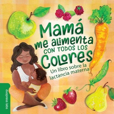 Mamá Me Alimenta Con Todos Los Colores: Un Libro Sobre La Lactancia Materna. a Spanish-Language Book That Celebrates the Magic of Breastfeeding While by Duopress Labs