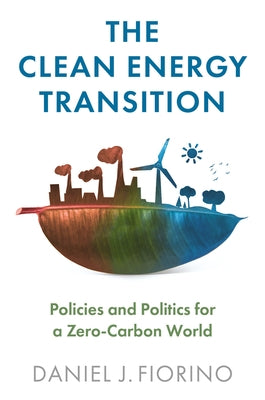 The Clean Energy Transition: Policies and Politics for a Zero-Carbon World by Fiorino, Daniel J.