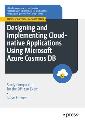 Designing and Implementing Cloud-Native Applications Using Microsoft Azure Cosmos DB: Study Companion for the Dp-420 Exam by Flowers, Steve