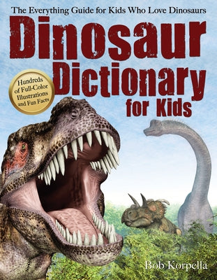 Dinosaur Dictionary for Kids: The Everything Guide for Kids Who Love Dinosaurs by Korpella, Bob