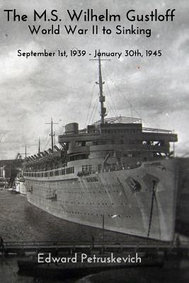 The M.S Wilhelm Gustloff - World War II to Sinking by Petruskevich, Edward