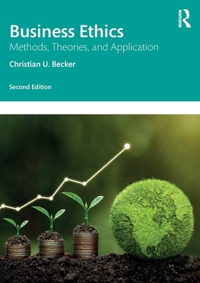 Business Ethics: Methods, Theories, and Application by Becker, Christian U.