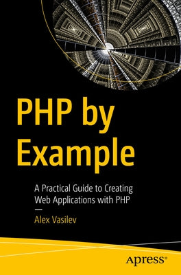 PHP by Example: A Practical Guide to Creating Web Applications with PHP by Vasilev, Alex