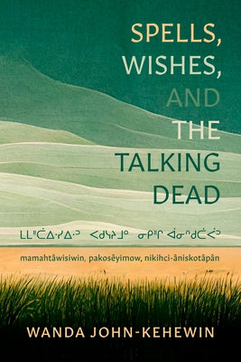 Spells, Wishes, and the Talking Dead: ᒪᒪᐦᑖᐃᐧᓯᐃᐧᐣ ᐸᑯᓭᔨᒧᐤ by John-Kehewin, Wanda