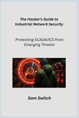 The Hacker's Guide to Industrial Network Security: Protecting SCADA/ICS from Emerging Threats by Infektion, Aether