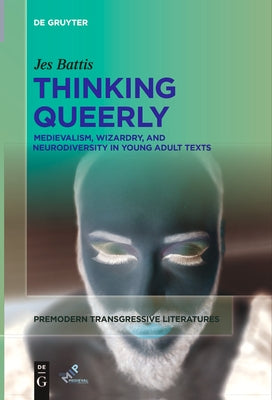 Thinking Queerly: Medievalism, Wizardry, and Neurodiversity in Young Adult Texts by Battis, Jes