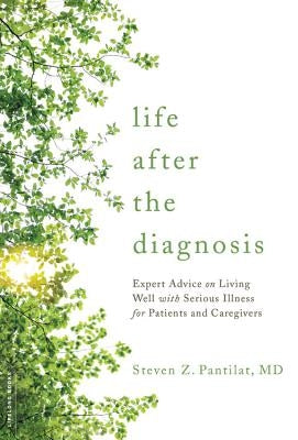 Life After the Diagnosis: Expert Advice on Living Well with Serious Illness for Patients and Caregivers by Pantilat, Steven