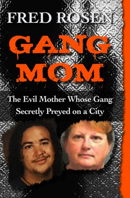 Gang Mom: The Evil Mother Whose Gang Secretly Preyed on a City by Rosen, Fred