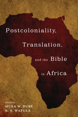 Postcoloniality, Translation, and the Bible in Africa by Dube, Musa W.