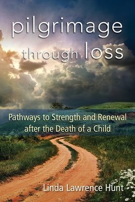 Pilgrimage Through Loss: Pathways to Strength and Renewal After the Death of a Child by Hunt, Linda Lawrence