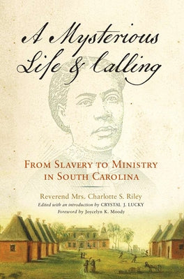 A Mysterious Life and Calling: From Slavery to Ministry in South Carolina by Riley, Charlotte S.