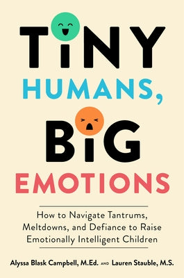 Tiny Humans, Big Emotions: How to Navigate Tantrums, Meltdowns, and Defiance to Raise Emotionally Intelligent Children by Campbell, Alyssa Blask