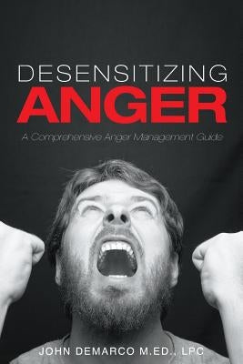 Desensitizing Anger: A Comprehensive Anger Management Guide by DeMarco M. Ed, Lpc John