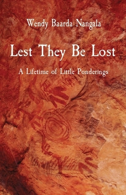 Lest They Be Lost: A Lifetime of Little Ponderings by Baarda Nangala, Wendy