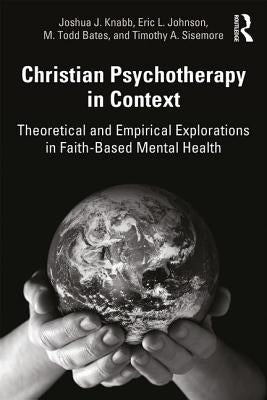 Christian Psychotherapy in Context: Theoretical and Empirical Explorations in Faith-Based Mental Health by Knabb, Joshua J.