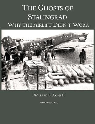 The Ghosts of Stalingrad: Why the Airlift Didn't Work by Akins, Willard B., II