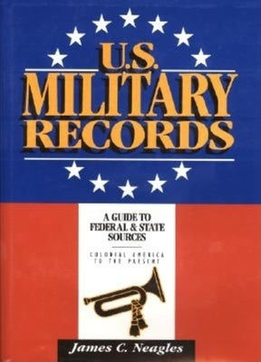 U.S. Military Records: A Guide to Federal & State Sources, Colonial America to the Present by Neagles, James C.