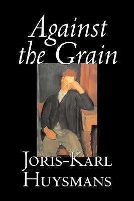 Against the Grain by Joris-Karl Huysmans, Fiction, Classics, Literary, Action & Adventure, Romance by Huysmans, Joris-Karl