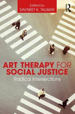 Art Therapy for Social Justice: Radical Intersections by Talwar, Savneet K.