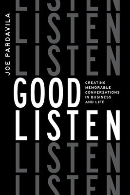 Good Listen: Creating Memorable Conversations in Business and Life by Pardavila, Joe