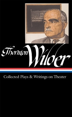 Thornton Wilder: Collected Plays & Writings on Theater (Loa #172) by Wilder, Thornton