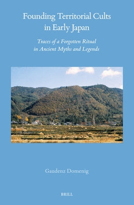 Founding Territorial Cults in Early Japan: Traces of a Forgotten Ritual in Ancient Myths and Legends by Domenig, G.