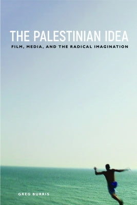 The Palestinian Idea: Film, Media, and the Radical Imagination by Burris, Greg