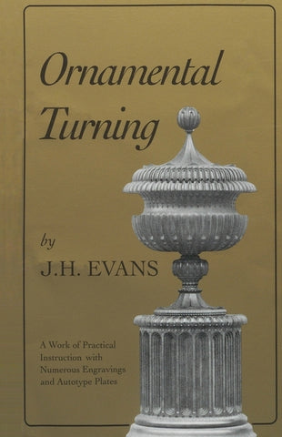 Ornamental Turning: A Work of Practical Instruction in the Above Art; With Numerous Engravings and Autotype Plates by Evans, John H.