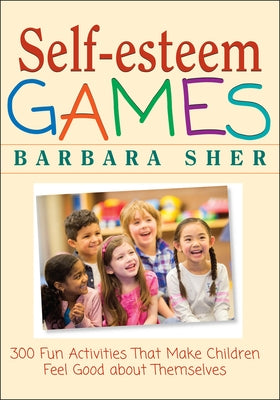 Self-Esteem Games: 300 Fun Activities That Make Children Feel Good about Themselves by Sher, Barbara