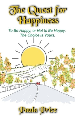 The Quest for Happiness: To Be Happy, or Not to Be Happy. The Choice is Yours. by Price, Paula