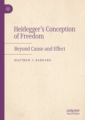 Heidegger's Conception of Freedom: Beyond Cause and Effect by Barnard, Matthew J.