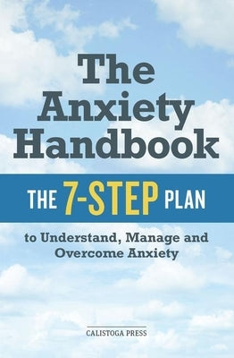 The Anxiety Handbook: The 7-Step Plan to Understand, Manage, and Overcome Anxiety by Calistoga Press