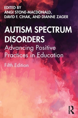 Autism Spectrum Disorders: Advancing Positive Practices in Education by Stone-MacDonald, Angi