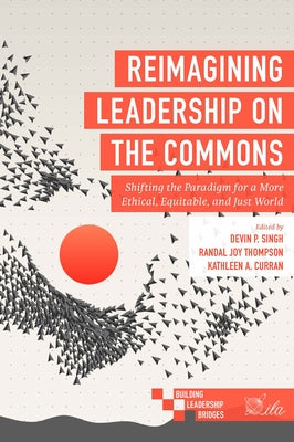 Reimagining Leadership on the Commons: Shifting the Paradigm for a More Ethical, Equitable, and Just World by Singh, Devin P.