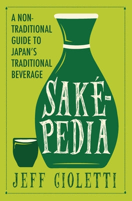 Sakepedia: A Non-Traditional Guide to Japan's Traditional Beverage by Cioletti, Jeff