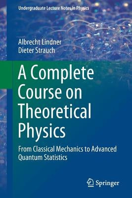 A Complete Course on Theoretical Physics: From Classical Mechanics to Advanced Quantum Statistics by Lindner, Albrecht