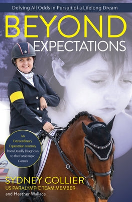 Beyond Expectations: An Extraordinary Equestrian Journey from Deadly Diagnosis to the Paralympic Games by Collier, Sydney