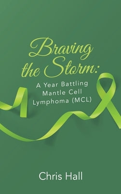 Braving the Storm: A Year Battling Mantle Cell Lymphoma (MCL) by Hall, Chris