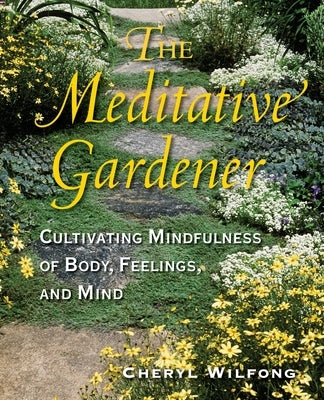 The Meditative Gardener: Cultivating Mindfulness of Body, Feelings, and Mind by Wilfong, Cheryl