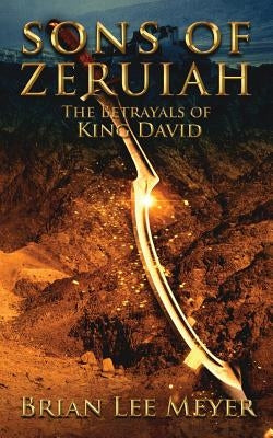 Sons of Zeruiah: The Betrayals of King David by Meyer, Brian Lee