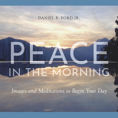 Peace in the Morning: Images and Meditations to Begin Your Day by Ford, Daniel B.