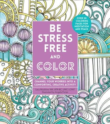 Be Stress-Free and Color: Channel Your Worries Into a Comforting, Creative Activity by Porter, Angela