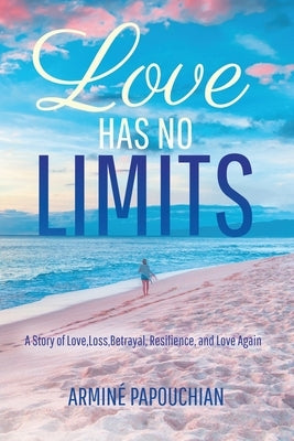 Love Has No Limits: A Story of Love, Loss, Betrayal, Resilience, and Love Again by Papouchian, Armine