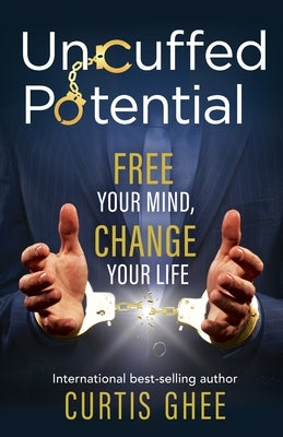 Uncuffed Potential: Free Your Mind, Change Your Life by Ghee, Curtis