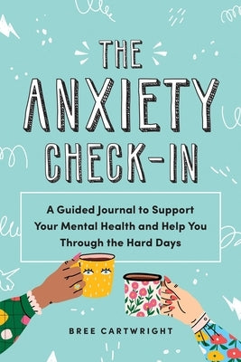 The Anxiety Check-In: A Guided Journal to Support Your Mental Health and Help You Through the Hard Days by Cartwright, Bree