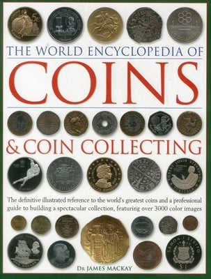 The World Encyclopedia of Coins and Coin Collecting: The Definitive Illustrated Reference to the World's Greatest Coins and a Professional Guide to Bu by MacKay, James