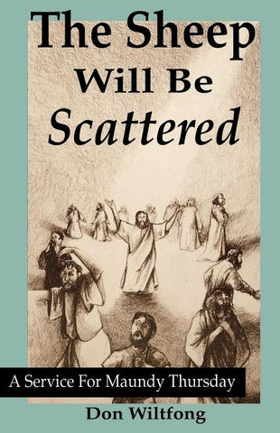 The Sheep Will Be Scattered: A Service For Maundy Thursday by Wiltfong, Don