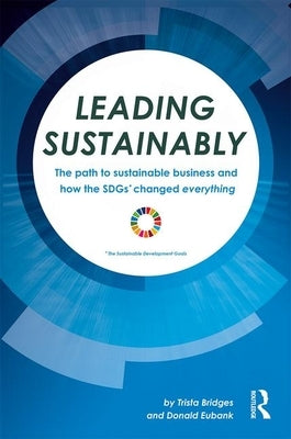 Leading Sustainably: The Path to Sustainable Business and How the SDGs Changed Everything by Bridges, Trista