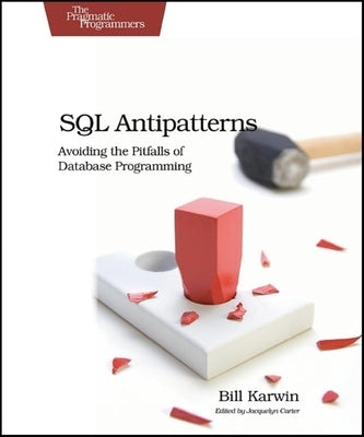 SQL Antipatterns: Avoiding the Pitfalls of Database Programming by Karwin, Bill