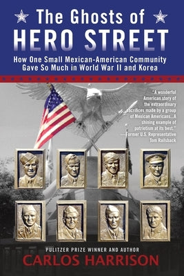 The Ghosts of Hero Street: How One Small Mexican-American Community Gave So Much in World War II and Korea by Harrison, Carlos